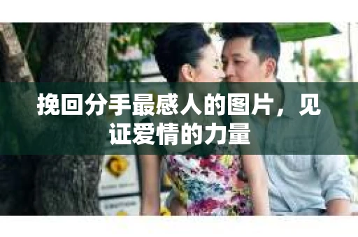 挽回分手最感人的图片，见证爱情的力量