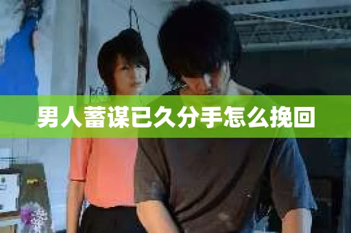 男人蓄谋已久分手怎么挽回