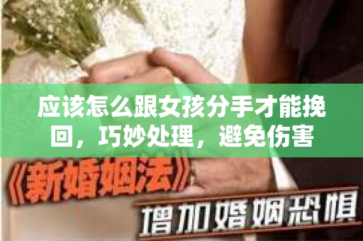 应该怎么跟女孩分手才能挽回,巧妙处理,避免伤害 应该怎么跟女孩分手才能挽回,巧妙处理,避免伤害