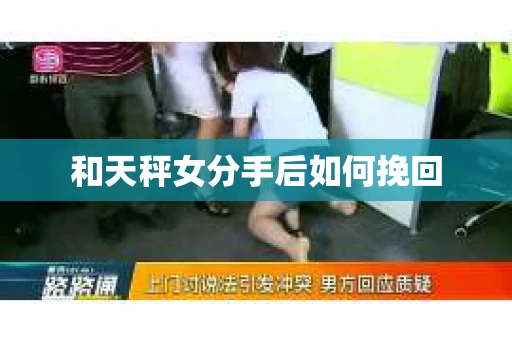 和天秤女分手后如何挽回 和天秤女分手后如何挽回
