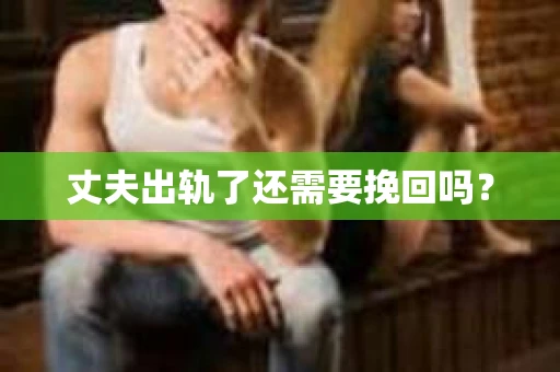 丈夫出轨了还需要挽回吗？