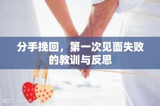 分手挽回，第一次见面失败的教训与反思