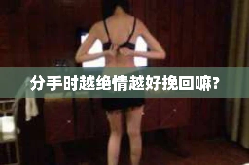 分手时越绝情越好挽回嘛？