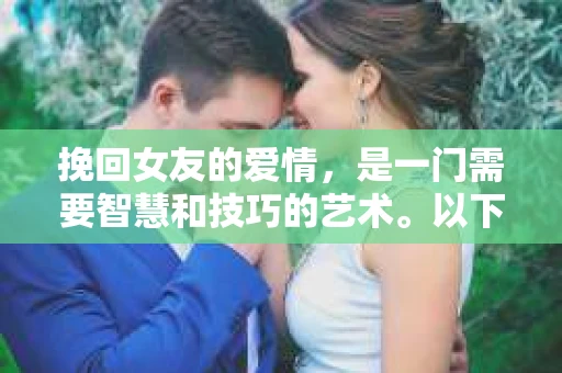 挽回女友的爱情，是一门需要智慧和技巧的艺术。以下是一些精心策划的话术，帮助你在这场情感争夺战中重拾女友的心