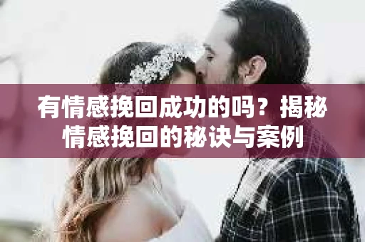 有情感挽回成功的吗？揭秘情感挽回的秘诀与案例