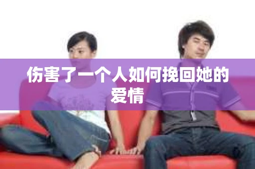 伤害了一个人如何挽回她的爱情