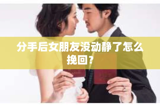 分手后女朋友没动静了怎么挽回？