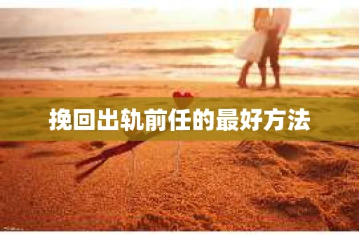 挽回出轨前任的最好方法