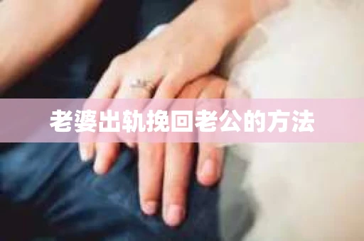老婆出轨挽回老公的方法