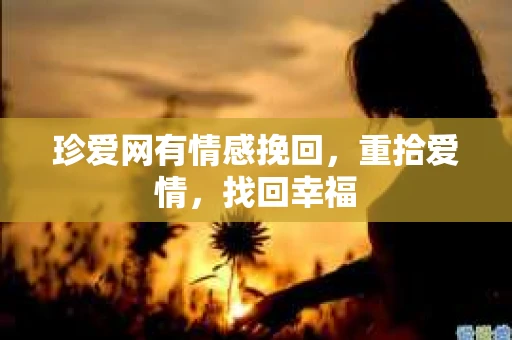 珍爱网有情感挽回，重拾爱情，找回幸福