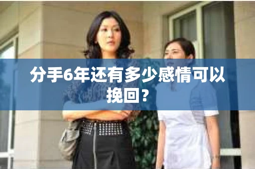 分手6年还有多少感情可以挽回？
