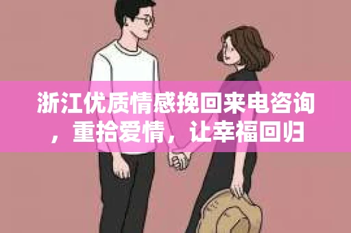 浙江优质情感挽回来电咨询，重拾爱情，让幸福回归