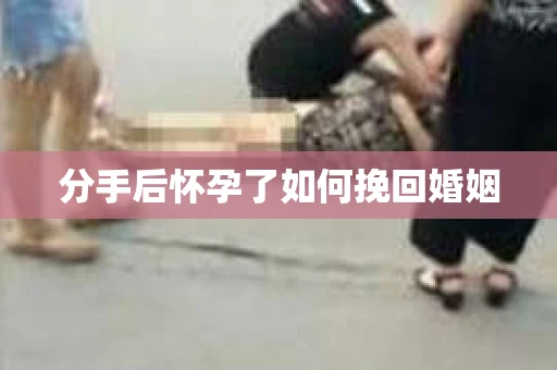 分手后怀孕了如何挽回婚姻