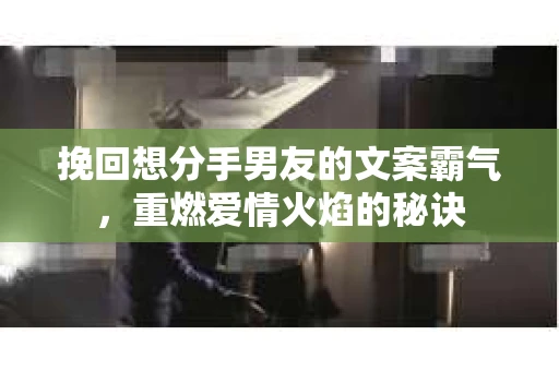 挽回想分手男友的文案霸气，重燃爱情火焰的秘诀