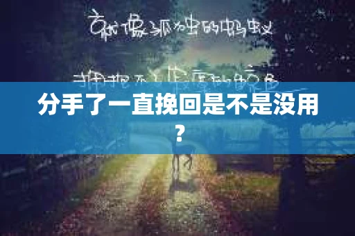 分手了一直挽回是不是没用？