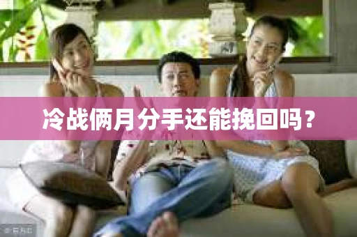 冷战俩月分手还能挽回吗？