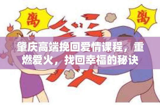 肇庆高端挽回爱情课程，重燃爱火，找回幸福的秘诀