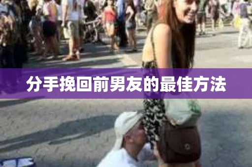 分手挽回前男友的最佳方法