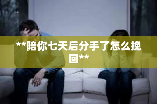 **陪你七天后分手了怎么挽回**