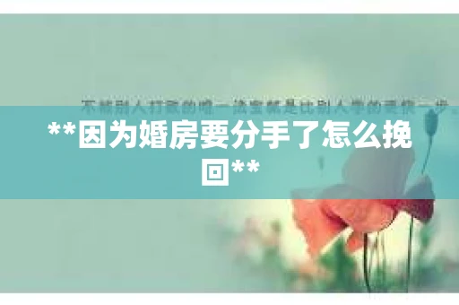 **因为婚房要分手了怎么挽回**