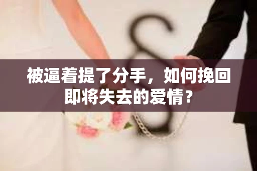 被逼着提了分手，如何挽回即将失去的爱情？