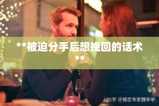 **被迫分手后想挽回的话术**