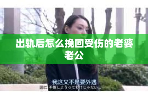 出轨后怎么挽回受伤的老婆老公
