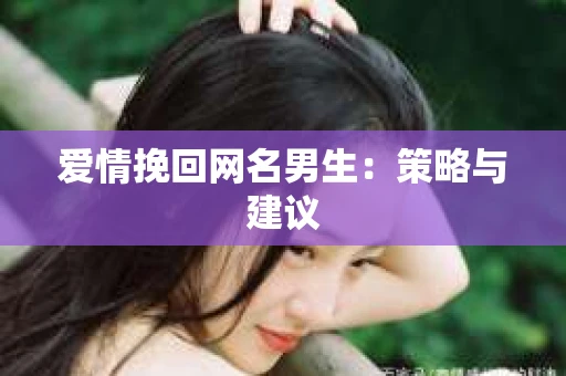 爱情挽回网名男生：策略与建议
