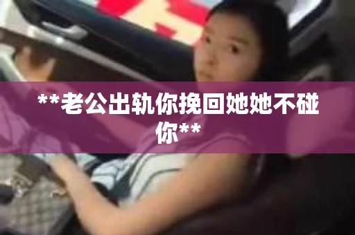 **老公出轨你挽回她她不碰你**