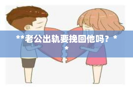 **老公出轨要挽回他吗？**