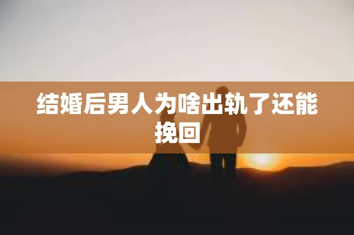 结婚后男人为啥出轨了还能挽回