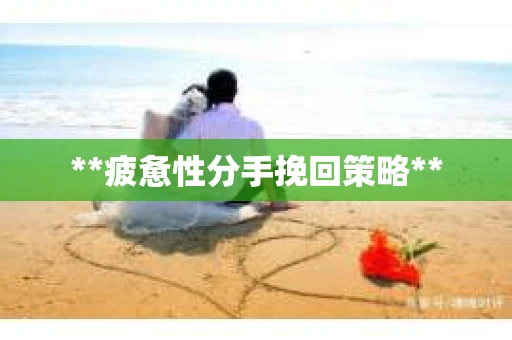 **疲惫性分手挽回策略**