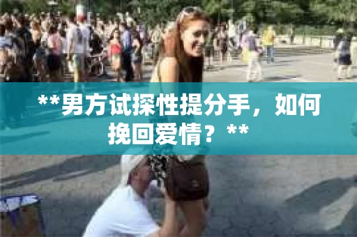 **男方试探性提分手，如何挽回爱情？**
