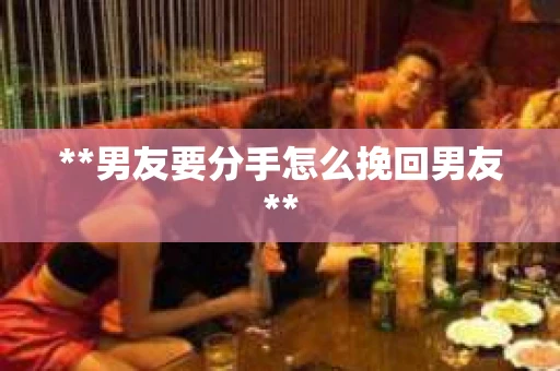 **男友要分手怎么挽回男友**