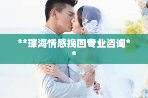 **琼海情感挽回专业咨询**