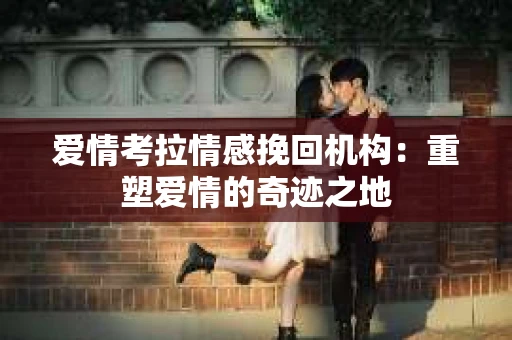 爱情考拉情感挽回机构：重塑爱情的奇迹之地