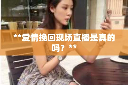 **爱情挽回现场直播是真的吗？**