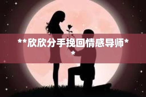 **欣欣分手挽回情感导师**