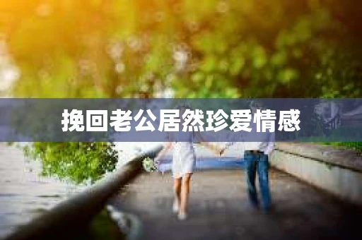 挽回老公居然珍爱情感