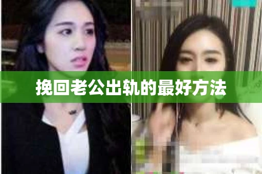 挽回老公出轨的最好方法