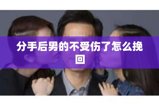 分手后男的不受伤了怎么挽回