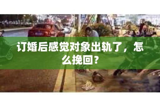 订婚后感觉对象出轨了，怎么挽回？