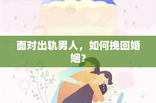 面对出轨男人，如何挽回婚姻？