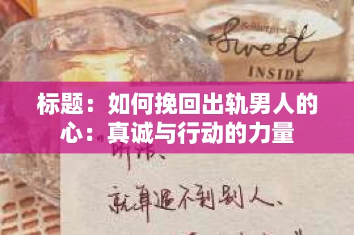 标题：如何挽回出轨男人的心：真诚与行动的力量