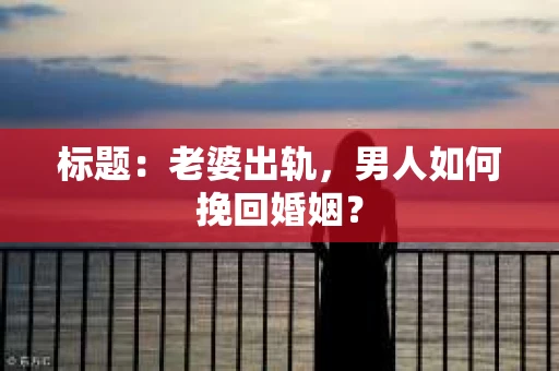 标题：老婆出轨，男人如何挽回婚姻？