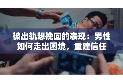 被出轨想挽回的表现：男性如何走出困境，重建信任