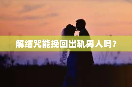 解结咒能挽回出轨男人吗？