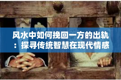 风水中如何挽回一方的出轨：探寻传统智慧在现代情感修复中的应用