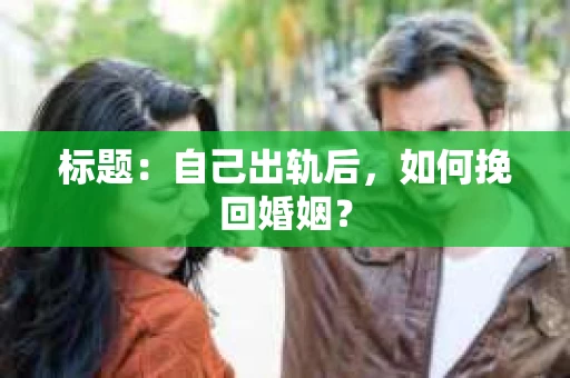 标题：自己出轨后，如何挽回婚姻？