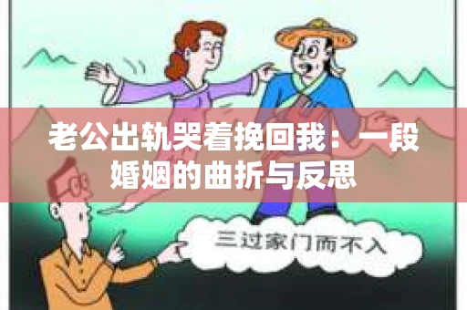 老公出轨哭着挽回我：一段婚姻的曲折与反思